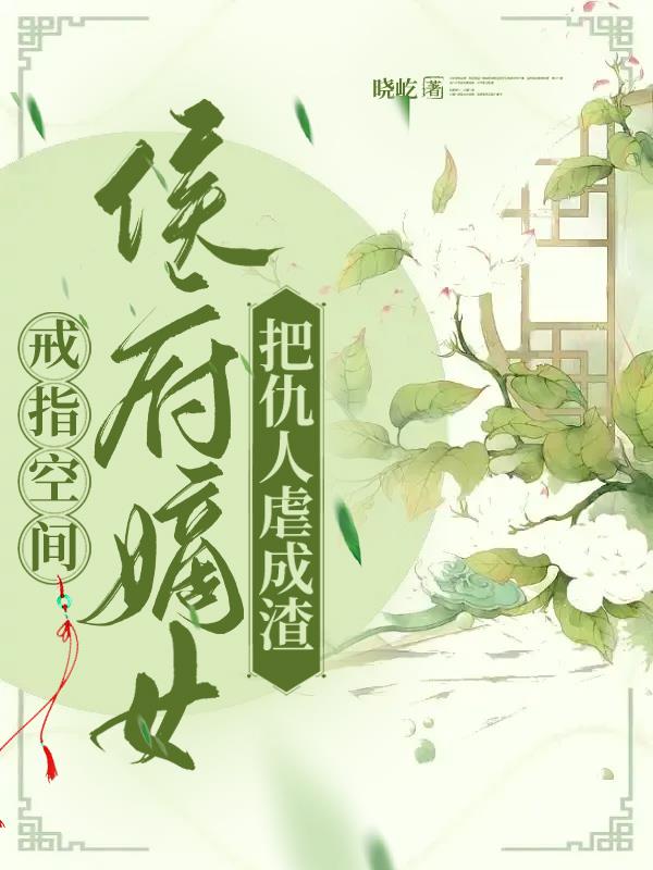 戒指空间,侯府嫡女把仇人虐成渣