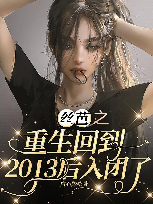 丝芭之重生回到2013后入团了