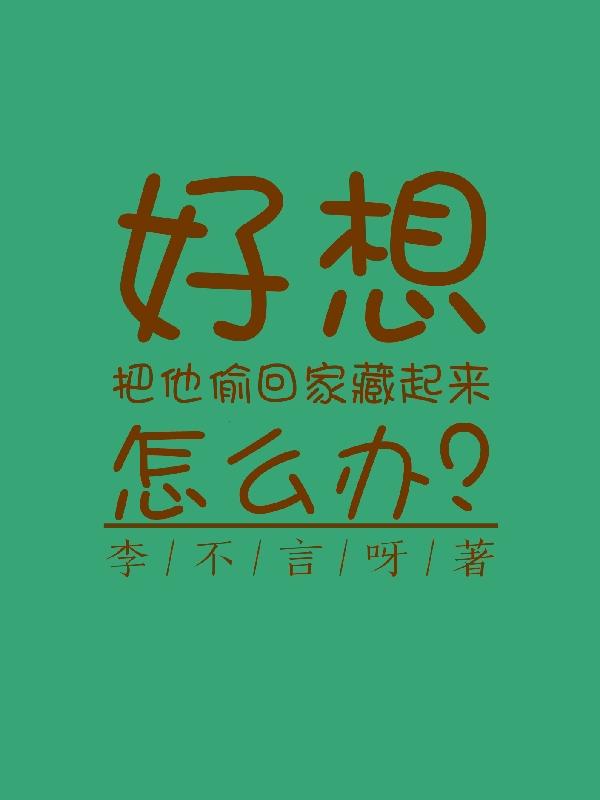 好想把他偷回家藏起来怎么办?