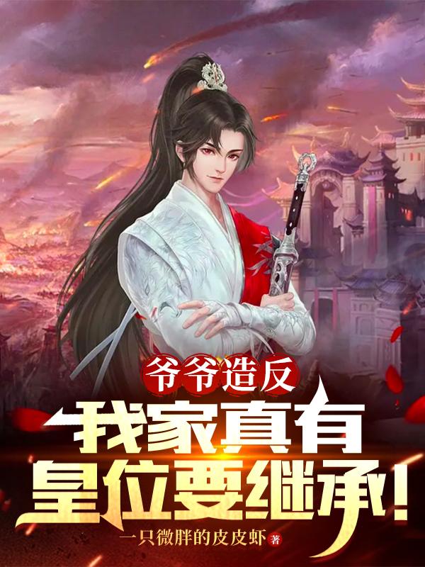 爷爷造反,我家真有皇位要继承!