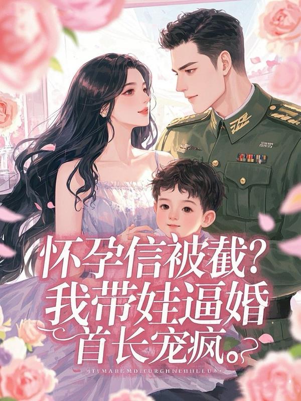 怀孕信被截?我带娃逼婚首长宠疯