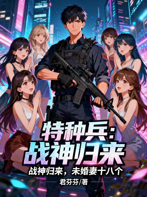 特种兵:战神归来,未婚妻十八个