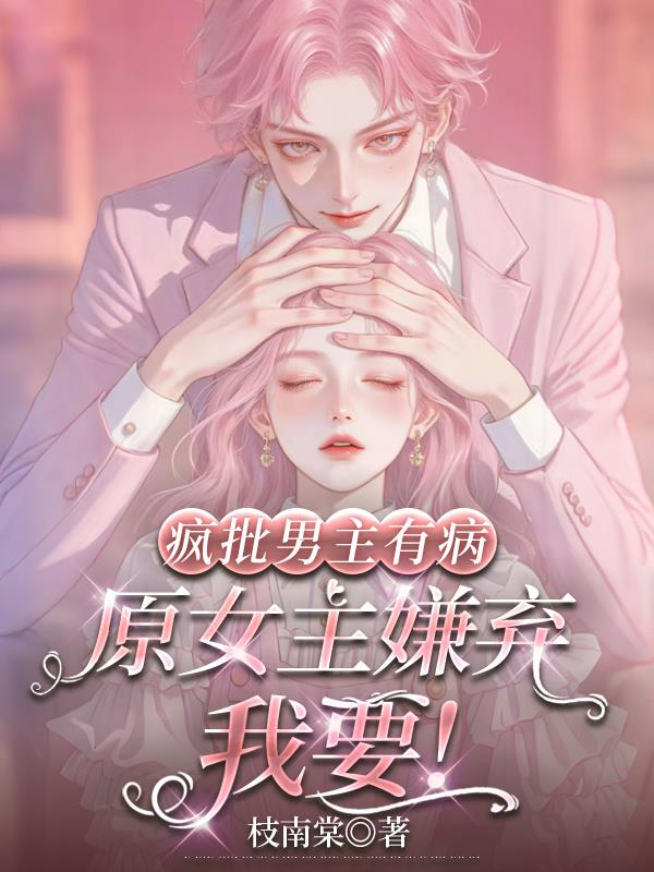 疯批男主有病,原女主嫌弃我要!