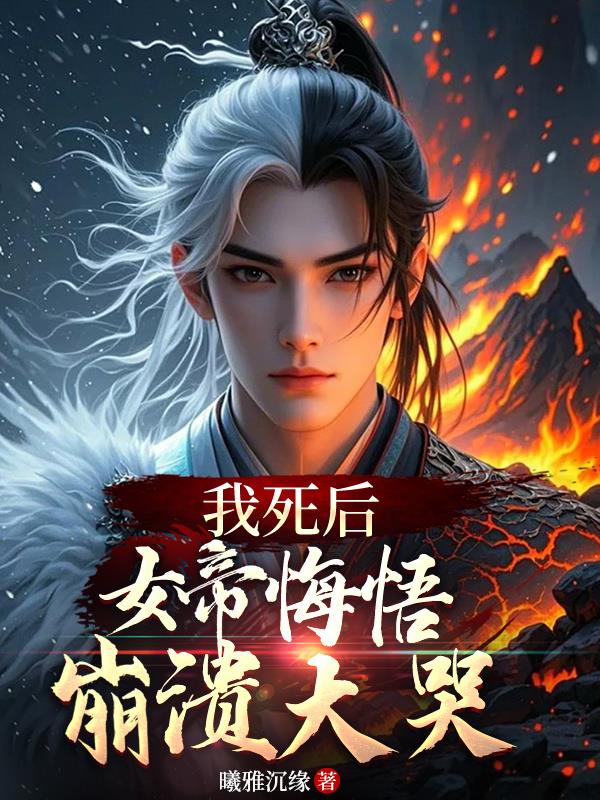 我死后，女帝悔悟，崩溃大哭