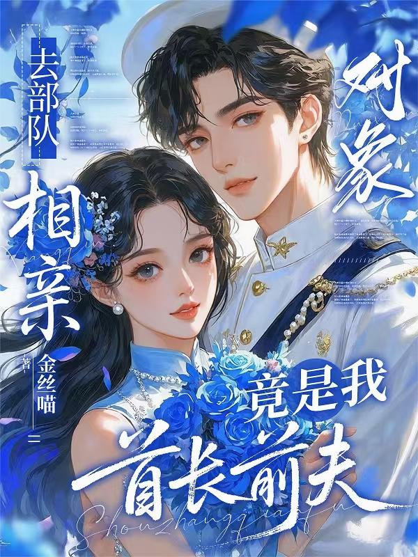 去部队相亲，对象竟是我首长前夫