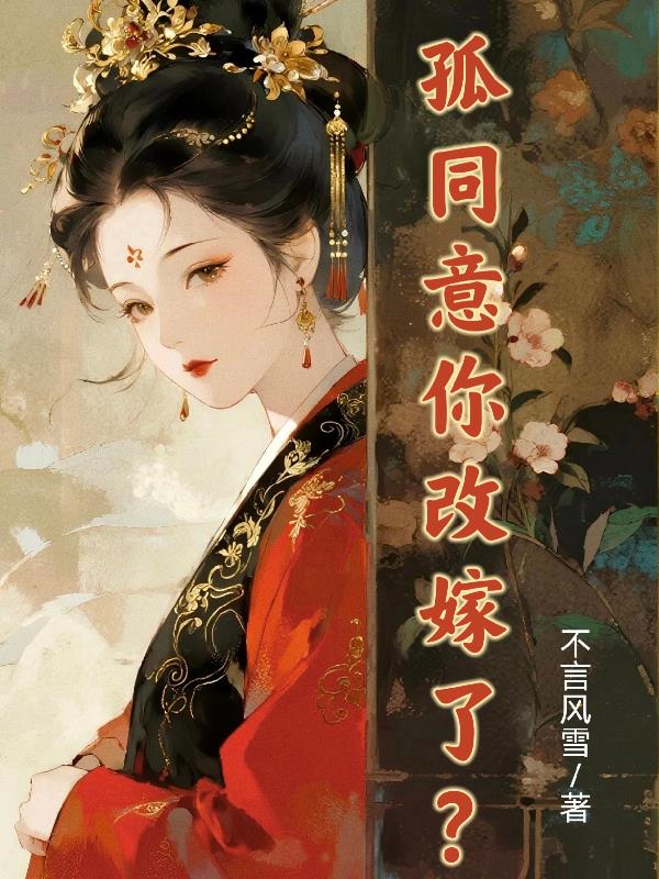 孤同意你改嫁了？