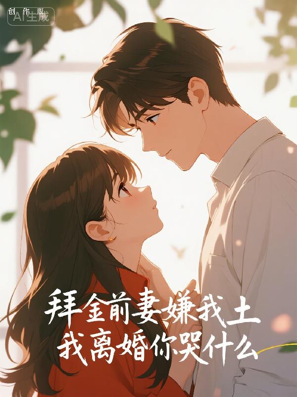 拜金前妻嫌我土,我离婚你哭什么