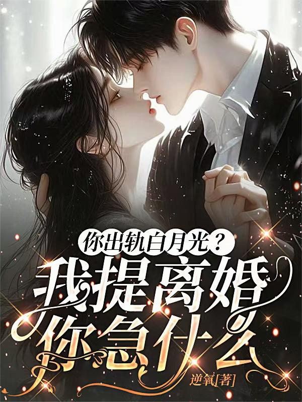 你出轨白月光?我提离婚你急什么